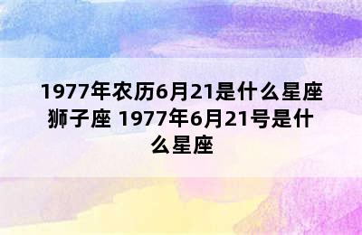 1977年农历6月21是什么星座狮子座 1977年6月21号是什么星座